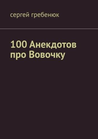 100 анекдотов про Вовочку, аудиокнига Сергея Александровича Гребенюка. ISDN69651463