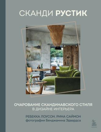 Сканди рустик. Очарование скандинавского стиля в дизайне интерьера - Ребекка Лоусон