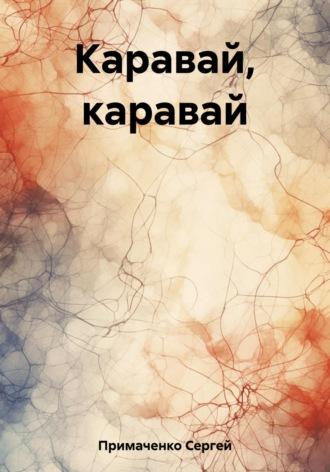 Каравай, каравай, audiobook Сергея Алексеевича Примаченко. ISDN69658192