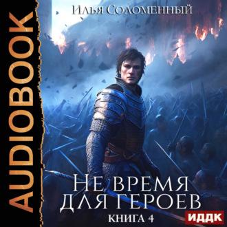 Не время для героев. Книга 4 - Илья Соломенный