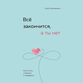 Всё закончится, а ты нет. Книга силы, утешения и поддержки, audiobook Ольги Примаченко. ISDN69691786