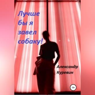 Лучше бы я завел собаку!, аудиокнига Александра Валентиновича Куревина. ISDN69696697