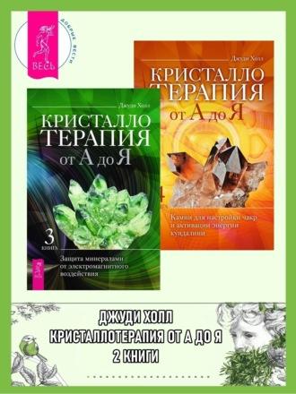 Кристаллотерапия от А до Я: Книга 3: Защита минералами от электромагнитного воздействия. Книга 4: Камни для настройки чакр и активации энергии кундалини - Джуди Холл