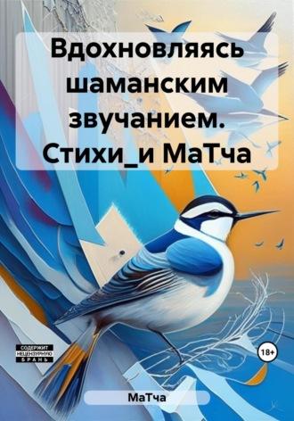 Вдохновляясь шаманским звучанием. Стихи_и МаТча, audiobook МаТчи. ISDN69701818