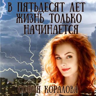 В пятьдесят лет жизнь только начинается, audiobook Софии Кораловой. ISDN69701833