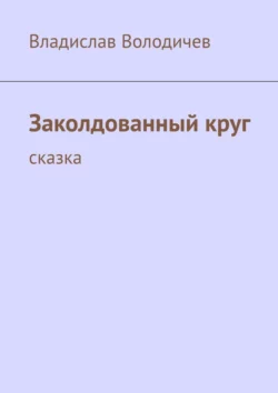 Заколдованный круг. Сказка - Владислав Володичев