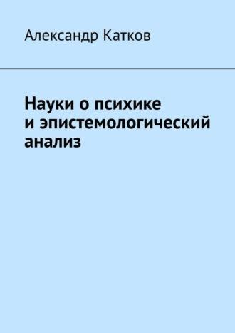 Науки о психике и эпистемологический анализ, аудиокнига Александра Лазаревича Каткова. ISDN69710626