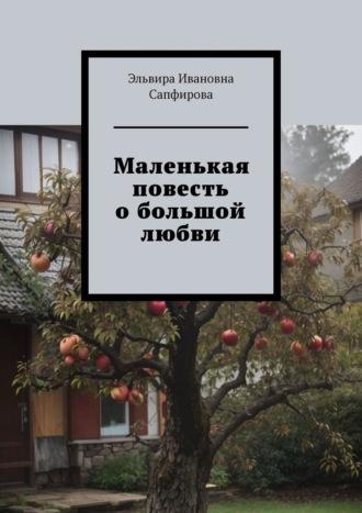 Маленькая повесть о большой любви, аудиокнига Эльвиры Ивановны Сапфировой. ISDN69710665