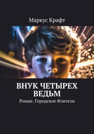 Внук четырех ведьм. Роман. Городское фэнтези, аудиокнига Маркуса Крафта. ISDN69710836