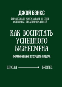 Как воспитать успешного бизнесмена. Формирование будущего лидера - Джой Бэнкс