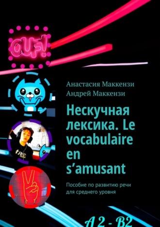 Нескучная лексика. Le vocabulaire en s’amusant. Пособие по развитию речи для среднего уровня, Анастасии Маккензи audiobook. ISDN69711157