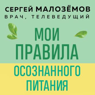 Мои правила осознанного питания. Как наука помогает здоровью и фигуре, książka audio Сергея Малозёмова. ISDN69711325