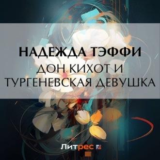 Дон Кихот и тургеневская девушка, audiobook Надежды Тэффи. ISDN69711520
