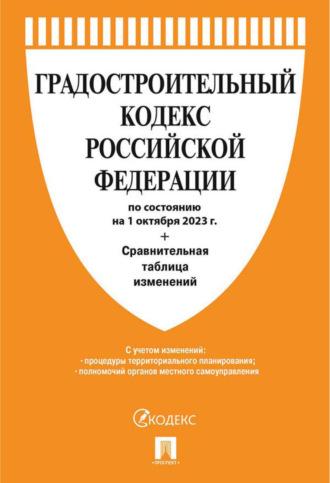 Градостроительный кодекс Российской Федерации по состоянию на 1 октября 2023 г. + сравнительная таблица изменений - Нормативные правовые акты
