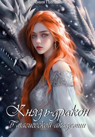 Князь-дракон в магической академии - Евгения Пилёвина