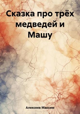 Сказка про трёх медведей и Машу, аудиокнига Максима Сергеевича Алексеева. ISDN69734815