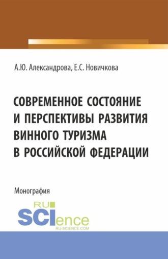 Современное состояние и перспективы развития винного туризма в Российской Федерации. (Аспирантура, Бакалавриат, Магистратура). Монография. - Анна Александрова