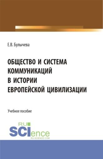 Общество и система коммуникаций в истории европейской цивилизации. (Бакалавриат, Магистратура). Учебное пособие. - Елена Булычева