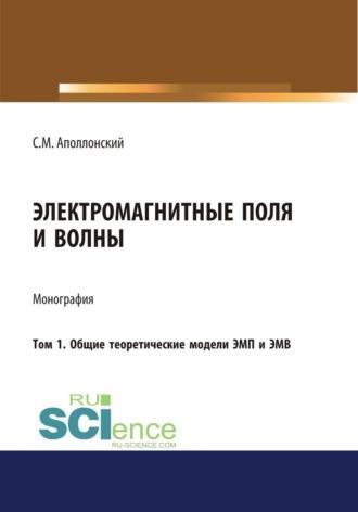 Электромагнитные поля и волны. Том 1. Общие теоретические модели ЭМП и ЭМВ. (Аспирантура, Бакалавриат). Монография. - Станислав Аполлонский