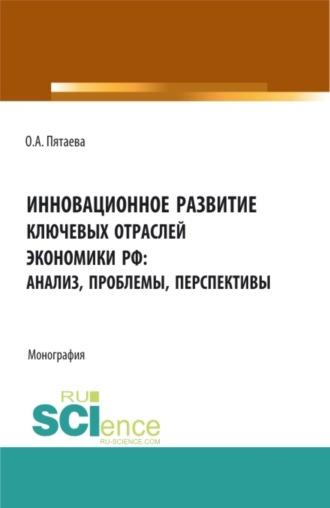 Инновационное развитие ключевых отраслей экономики РФ: анализ, проблемы, перспективы. (Аспирантура, Бакалавриат, Магистратура). Монография - Ольга Пятаева