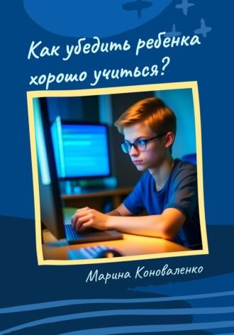 Как убедить ребенка хорошо учиться?, аудиокнига Марины Юрьевны Коноваленко. ISDN69739885