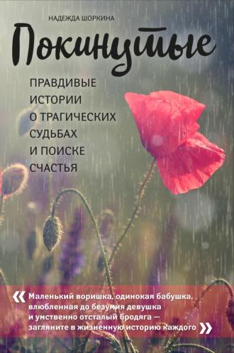 Покинутые. Правдивые истории о трагических судьбах и поиске счастья - Надежда Шоркина