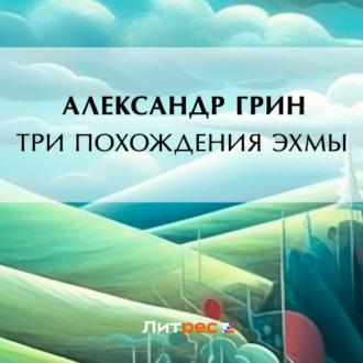 Три похождения Эхмы, audiobook Александра Грина. ISDN69748228