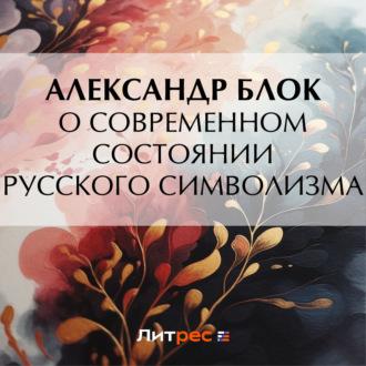 О современном состоянии русского символизма, аудиокнига Александра Блока. ISDN69748882