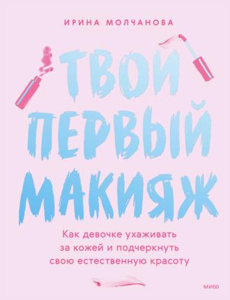 Твой первый макияж. Как девочке ухаживать за кожей и подчеркнуть свою естественную красоту, audiobook Ирины Молчановой. ISDN69751642