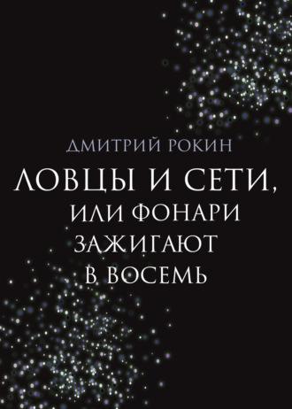 Ловцы и сети, или Фонари зажигают в восемь - Дмитрий Рокин