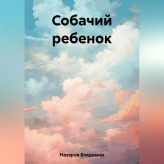 Собачий ребенок, аудиокнига Владимира Георгиевича Назарова. ISDN69753433