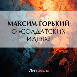 О «солдатских идеях», książka audio Максима Горького. ISDN69756814