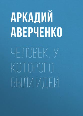 Человек, у которого были идеи - Аркадий Аверченко