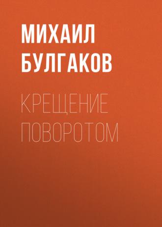 Крещение поворотом, audiobook Михаила Булгакова. ISDN69759301