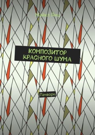 Композитор красного шума. Пачворк, аудиокнига Майкла Лица. ISDN69759646