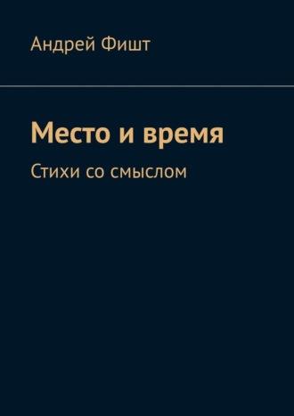 Место и время. Стихи со смыслом, аудиокнига Андрея Фишта. ISDN69759766