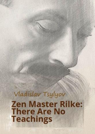 Zen Master Rilke: There Are No Teachings. From The Buddha-Rilke Series - Vladislav Tsylyov