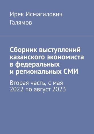 Сборник выступлений казанского экономиста в федеральных и региональных СМИ. Вторая часть, с мая 2022 по август 2023 - Ирек Галямов
