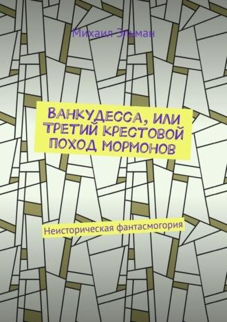 Ванкудесса, или Третий крестовой поход мормонов. Неисторическая фантасмогория, аудиокнига Михаила Эльмана. ISDN69759856