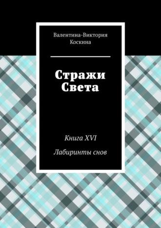 Стражи Света. Книга XVI. Лабиринты снов, аудиокнига Валентины-Виктории Коскиной. ISDN69760093