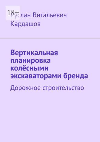 Вертикальная планировка колёсными экскаваторами бренда. Дорожное строительство, audiobook Руслана Витальевича Кардашова. ISDN69760138