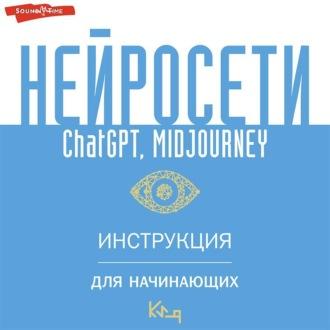 Нейросети ChatGPT, Midjourney. Инструкция для начинающих, audiobook Коллектива авторов. ISDN69760675