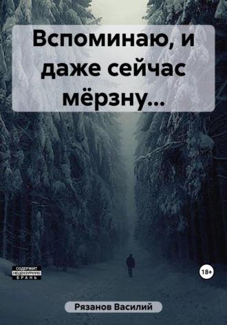 Вспоминаю, и даже сейчас мёрзну… - Василий Рязанов