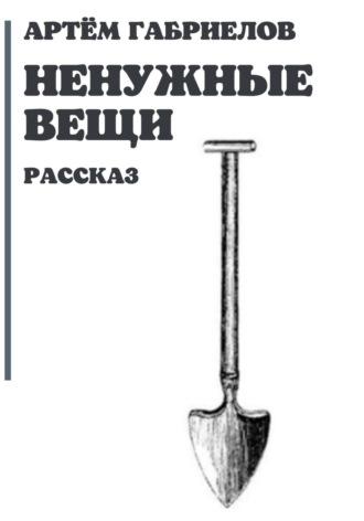 Ненужные вещи, аудиокнига Артёма Михайловича Габриелова. ISDN69765208