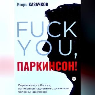 «Fuck you, Паркинсон!». Издание второе, дополненное, аудиокнига Игоря Казачкова. ISDN69770302