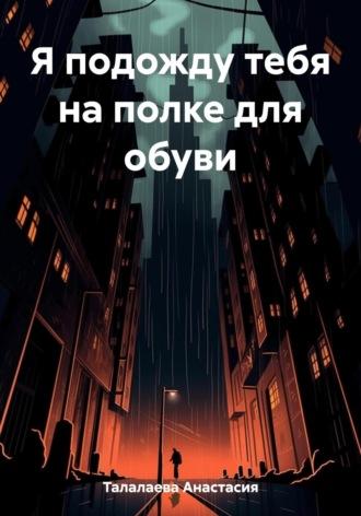 Я подожду тебя на полке для обуви, аудиокнига Анастасии Талалаевой. ISDN69770614