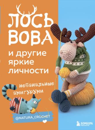 Лось Вова и другие яркие личности. Небанальные амигуруми @natura_crochet - Наташа Тищенко