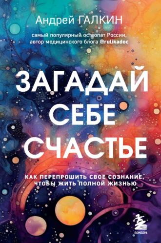 Загадай себе счастье. Как перепрошить свое сознание, чтобы жить полной жизнью, аудиокнига Андрея Галкина. ISDN69770803