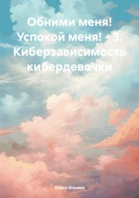 Обними меня! Успокой меня! – 3 -. Кибербуллинг кибердевочки, audiobook Ольги Тигры Ильиной. ISDN69775300