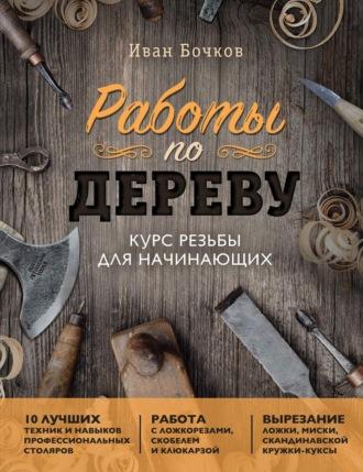 Работы по дереву. Курс резьбы для начинающих - Иван Бочков